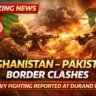 Afghanistan-Pakistan Clashes Intensify at Durand Line